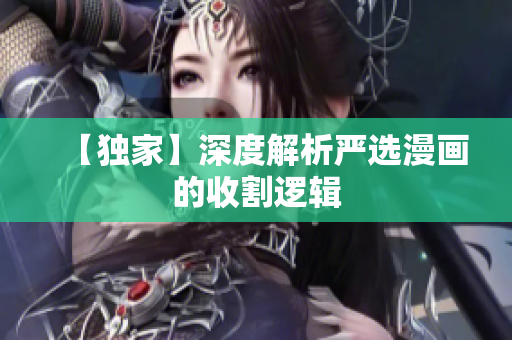 【独家】深度解析严选漫画的收割逻辑