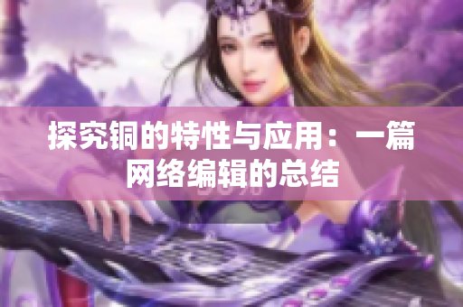 探究铜的特性与应用：一篇网络编辑的总结