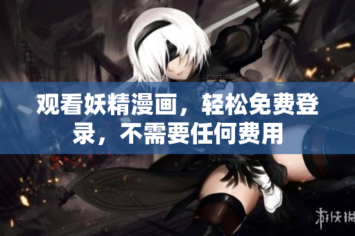 观看妖精漫画，轻松免费登录，不需要任何费用