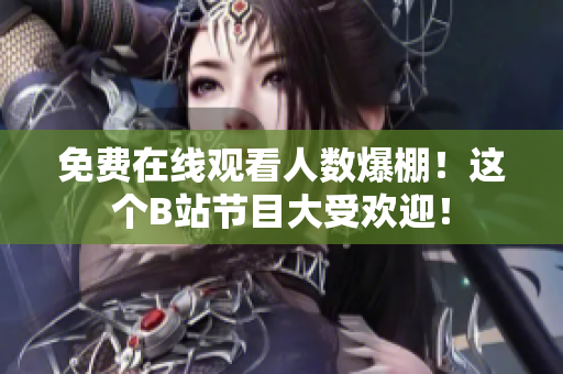 免费在线观看人数爆棚！这个B站节目大受欢迎！