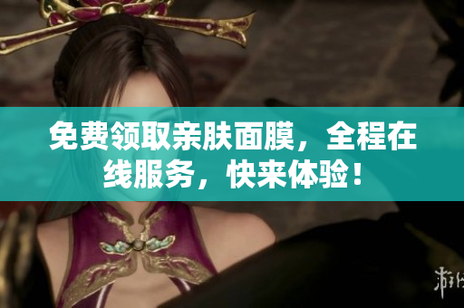 免费领取亲肤面膜，全程在线服务，快来体验！