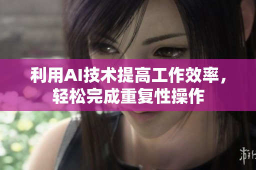 利用AI技术提高工作效率，轻松完成重复性操作