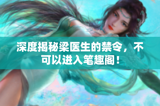 深度揭秘梁医生的禁令，不可以进入笔趣阁！
