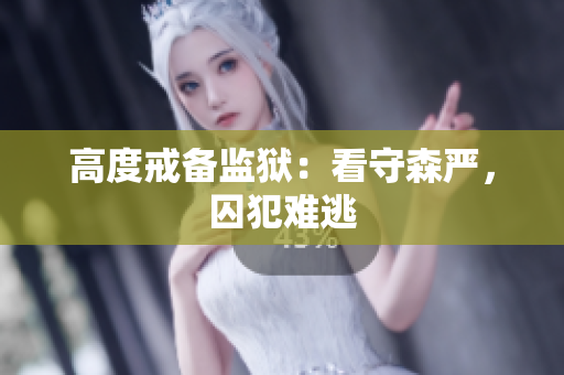 高度戒备监狱：看守森严，囚犯难逃