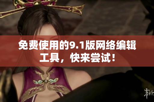 免费使用的9.1版网络编辑工具，快来尝试！