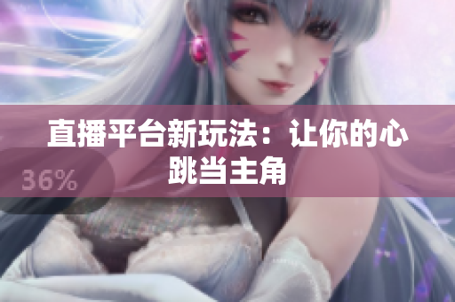直播平台新玩法：让你的心跳当主角