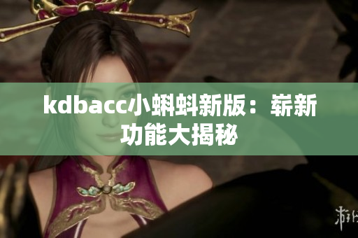 kdbacc小蝌蚪新版：崭新功能大揭秘