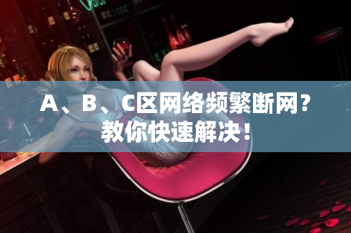 A、B、C区网络频繁断网？教你快速解决！