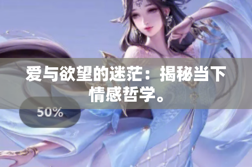爱与欲望的迷茫：揭秘当下情感哲学。