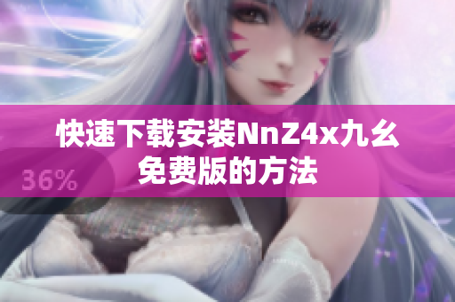快速下载安装NnZ4x九幺免费版的方法
