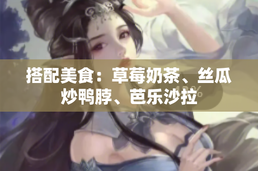 搭配美食：草莓奶茶、丝瓜炒鸭脖、芭乐沙拉