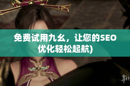 免费试用九幺，让您的SEO优化轻松起航)