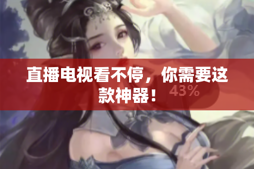 直播电视看不停，你需要这款神器！