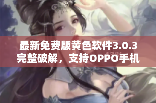 最新免费版黄色软件3.0.3完整破解，支持OPPO手机