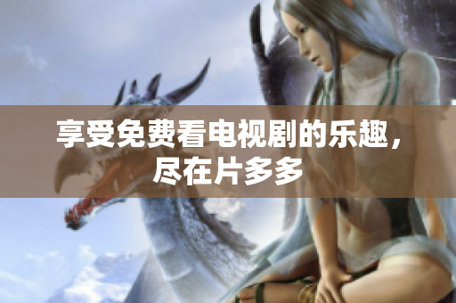 享受免费看电视剧的乐趣，尽在片多多