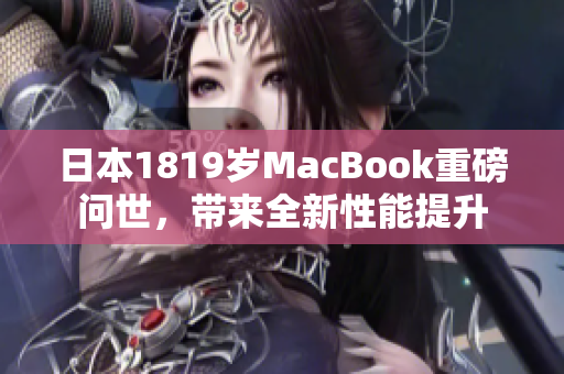 日本1819岁MacBook重磅问世，带来全新性能提升