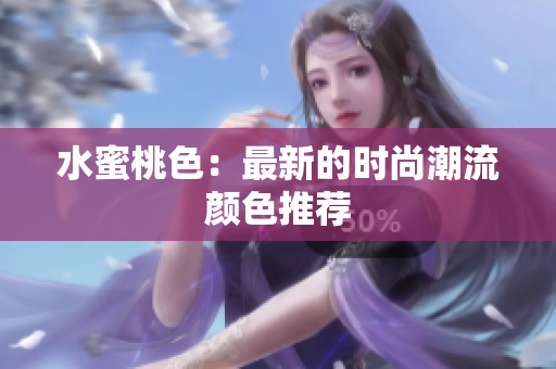 水蜜桃色：最新的时尚潮流颜色推荐