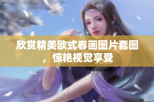 欣赏精美欧式春画图片套图，惊艳视觉享受