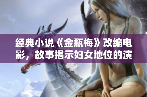 经典小说《金瓶梅》改编电影，故事揭示妇女地位的演变