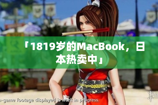 「1819岁的MacBook，日本热卖中」
