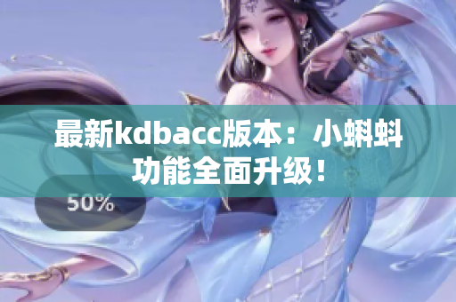 最新kdbacc版本：小蝌蚪功能全面升级！