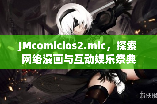 JMcomicios2.mic，探索网络漫画与互动娱乐祭典