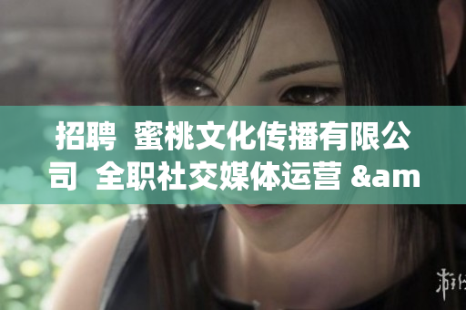 招聘  蜜桃文化传播有限公司  全职社交媒体运营 & 编辑