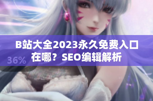 B站大全2023永久免费入口在哪？SEO编辑解析