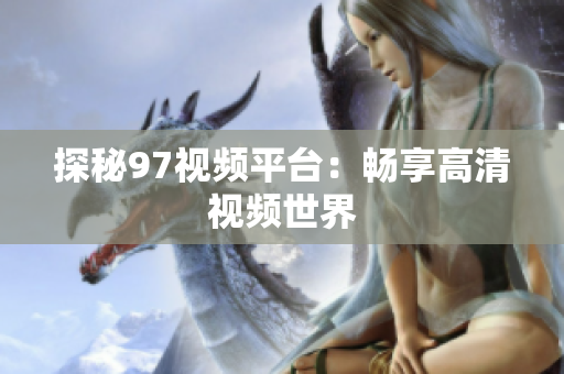 探秘97视频平台：畅享高清视频世界