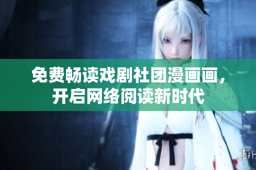 免费畅读戏剧社团漫画画，开启网络阅读新时代