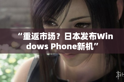 “重返市场？日本发布Windows Phone新机”