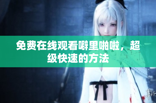 免费在线观看噼里啪啦，超级快速的方法