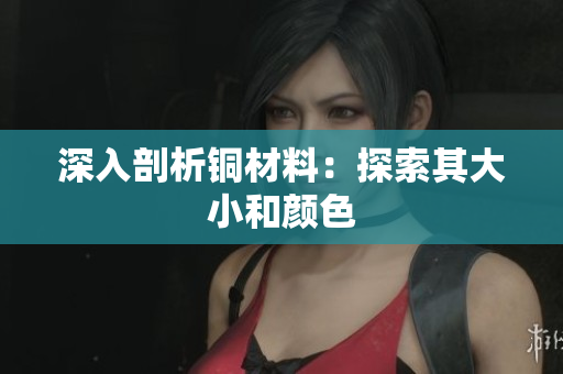 深入剖析铜材料：探索其大小和颜色