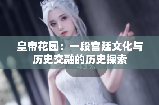 皇帝花园：一段宫廷文化与历史交融的历史探索