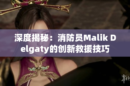 深度揭秘：消防员Malik Delgaty的创新救援技巧