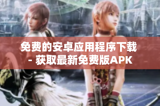 免费的安卓应用程序下载 - 获取最新免费版APK