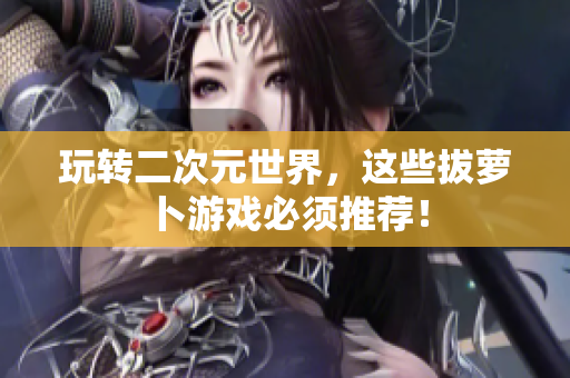 玩转二次元世界，这些拔萝卜游戏必须推荐！
