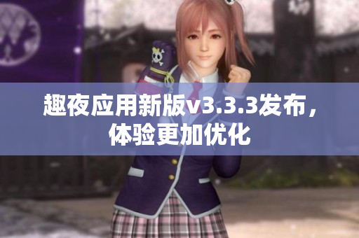 趣夜应用新版v3.3.3发布，体验更加优化