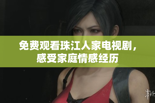 免费观看珠江人家电视剧，感受家庭情感经历