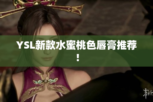 YSL新款水蜜桃色唇膏推荐！