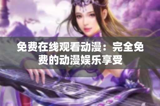 免费在线观看动漫：完全免费的动漫娱乐享受