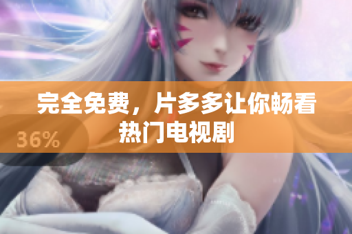 完全免费，片多多让你畅看热门电视剧