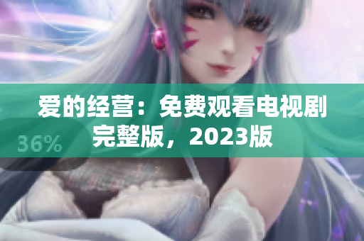 爱的经营：免费观看电视剧完整版，2023版