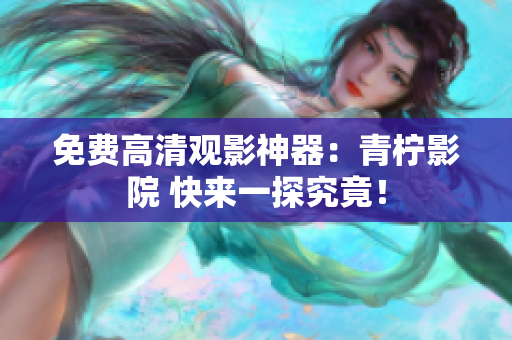 免费高清观影神器：青柠影院 快来一探究竟！