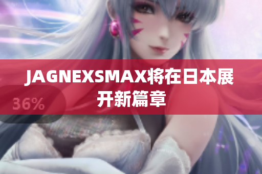JAGNEXSMAX将在日本展开新篇章