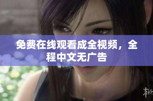免费在线观看成全视频，全程中文无广告