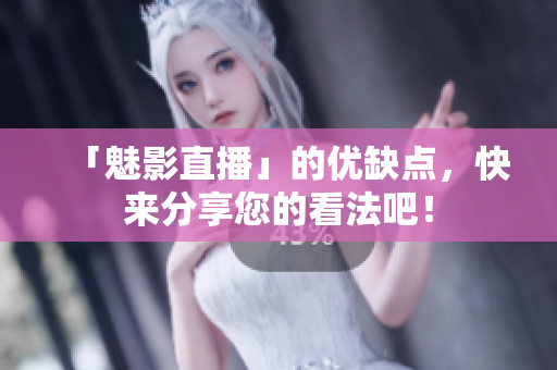 「魅影直播」的优缺点，快来分享您的看法吧！