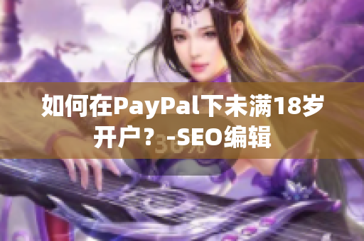 如何在PayPal下未满18岁开户？-SEO编辑