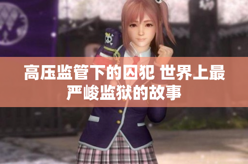 高压监管下的囚犯 世界上最严峻监狱的故事