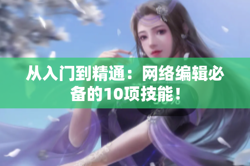 从入门到精通：网络编辑必备的10项技能！